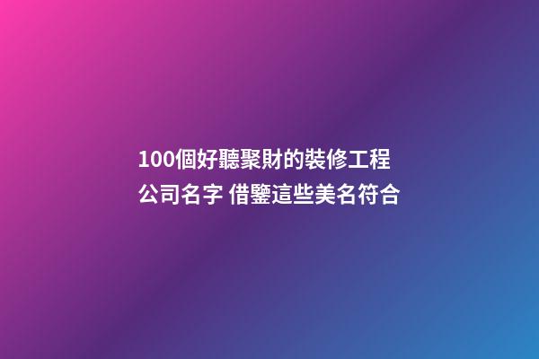 100個好聽聚財的裝修工程公司名字 借鑒這些美名符合-第1張-公司起名-玄機派